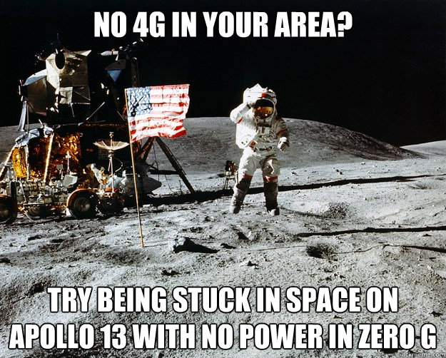 no 4G in your area? try being stuck in space on apollo 13 with no power in zero g  Unimpressed Astronaut