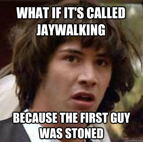 What if It's called Jaywalking  because the first guy was stoned - What if It's called Jaywalking  because the first guy was stoned  conspiracy keanu