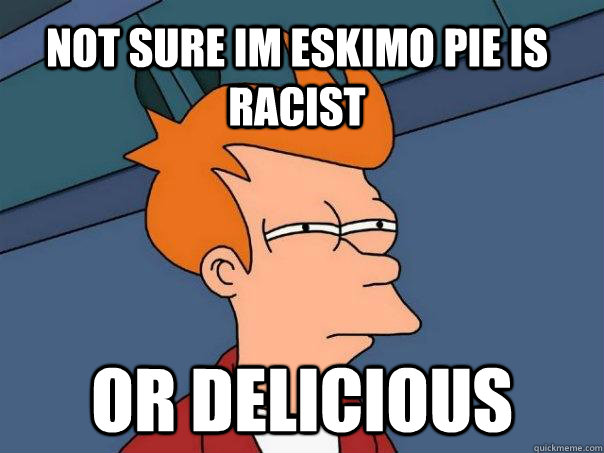 Not sure im Eskimo Pie is racist or delicious  Futurama Fry