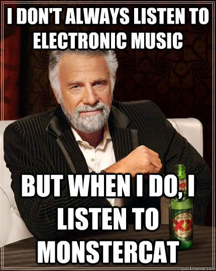 I don't always listen to electronic music but when I do, I listen to monstercat  The Most Interesting Man In The World