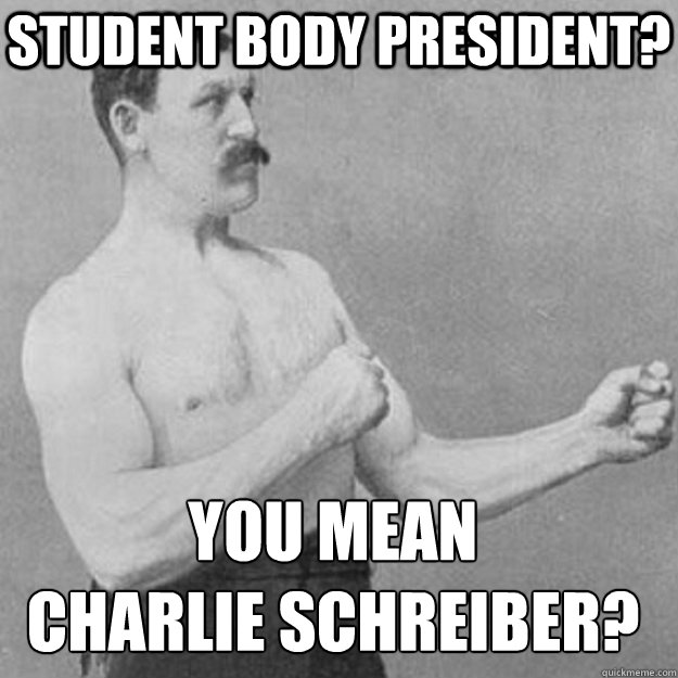 Student Body President? You mean
Charlie Schreiber?  overly manly man