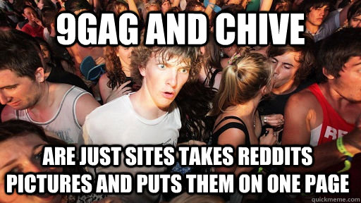 9gag and chive are just sites takes reddits pictures and puts them on one page   Sudden Clarity Clarence