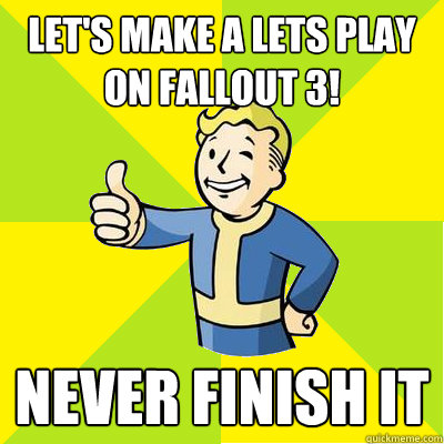 Let's make a lets play on Fallout 3! Never finish it  Fallout new vegas