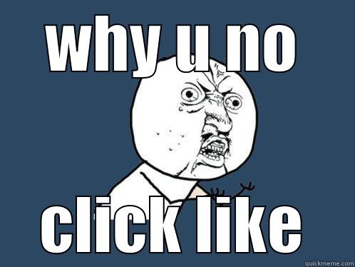 why u no click like - WHY U NO CLICK LIKE Y U No