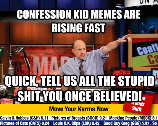 Confession Kid memes are rising fast Quick, tell us all the stupid shit you once believed! - Confession Kid memes are rising fast Quick, tell us all the stupid shit you once believed!  Mad Karma with Jim Cramer