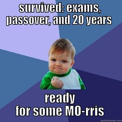 SURVIVED: EXAMS, PASSOVER, AND 20 YEARS  READY FOR SOME MO-RRIS Success Kid