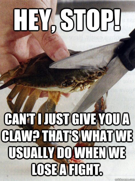 Hey, Stop! Can't I just give you a claw? that's what we usually do when we lose a fight.  Optimistic Crab