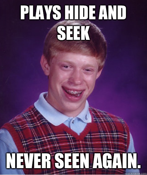 Plays Hide and Seek Never seen again.  Bad Luck Brian