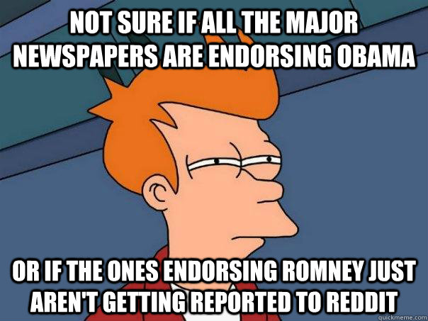 Not sure if all the major newspapers are endorsing obama Or if the ones endorsing Romney just aren't getting reported to reddit - Not sure if all the major newspapers are endorsing obama Or if the ones endorsing Romney just aren't getting reported to reddit  Futurama Fry