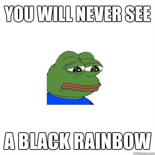 YOU WILL NEVER SEE A BLACK RAINBOW  Sad Frog