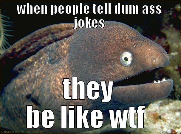 WHEN PEOPLE TELL DUM ASS JOKES THEY BE LIKE WTF  Bad Joke Eel