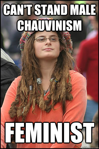 Can't stand male chauvinism Feminist - Can't stand male chauvinism Feminist  College Liberal