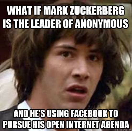 What if mark zuckerberg is the leader of anonymous And he's using facebook to pursue his open internet agenda  conspiracy keanu