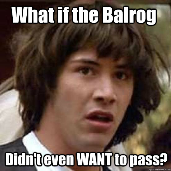 What if the Balrog Didn't even WANT to pass?  conspiracy keanu