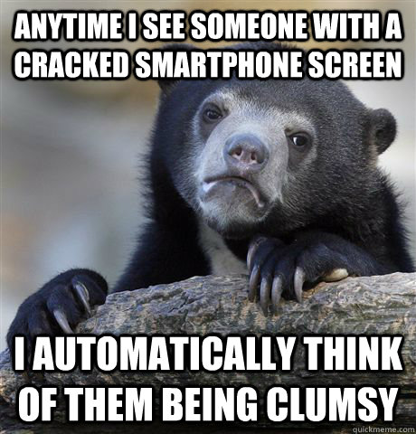 Anytime I see someone with a cracked smartphone screen I automatically think of them being clumsy  Confession Bear