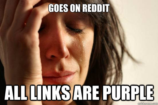 goes on reddit all links are purple  First World Problems