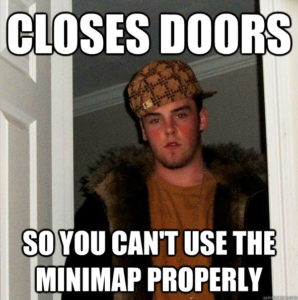 closes doors so you can't use the minimap properly - closes doors so you can't use the minimap properly  Scumbag Steve