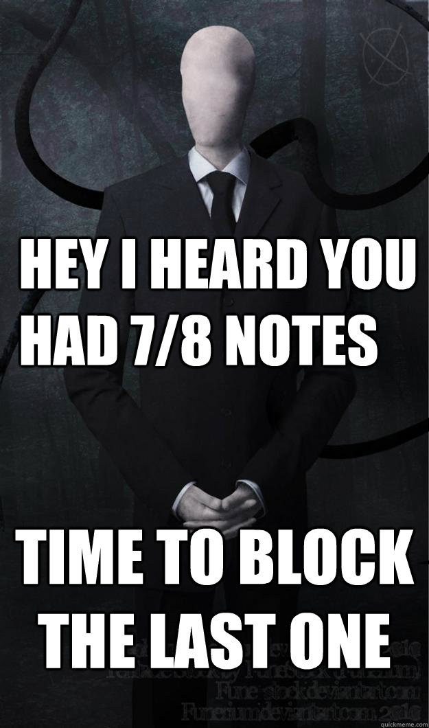 Hey i heard you had 7/8 notes Time to block the last one  Slenderman