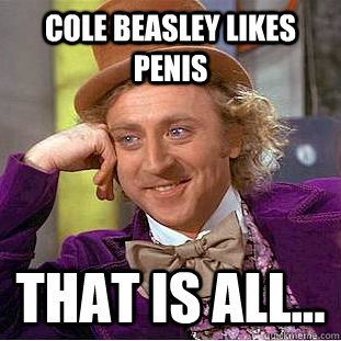 Cole Beasley likes penis That is all...  Condescending Wonka