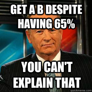 get a b despite having 65% You can't explain that - get a b despite having 65% You can't explain that  Bill O Reilly