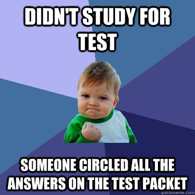 didn't study for test someone circled all the answers on the test packet  Success Kid