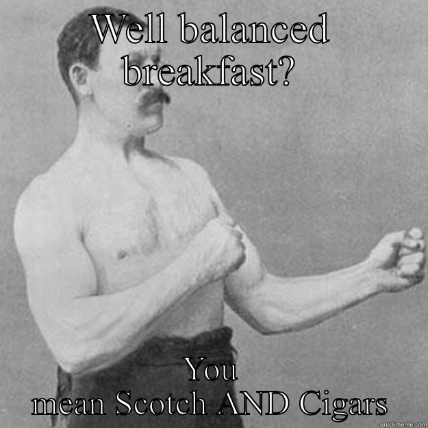 WELL BALANCED BREAKFAST? YOU MEAN SCOTCH AND CIGARS overly manly man