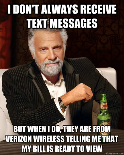 I don't always receive text messages but when I do, they are from  verizon wireless telling me that my bill is ready to view - I don't always receive text messages but when I do, they are from  verizon wireless telling me that my bill is ready to view  The Most Interesting Man In The World