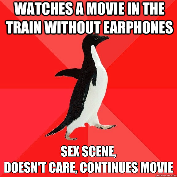 watches a movie in the train without earphones sex scene, 
doesn't care, continues movie  Socially Awesome Penguin