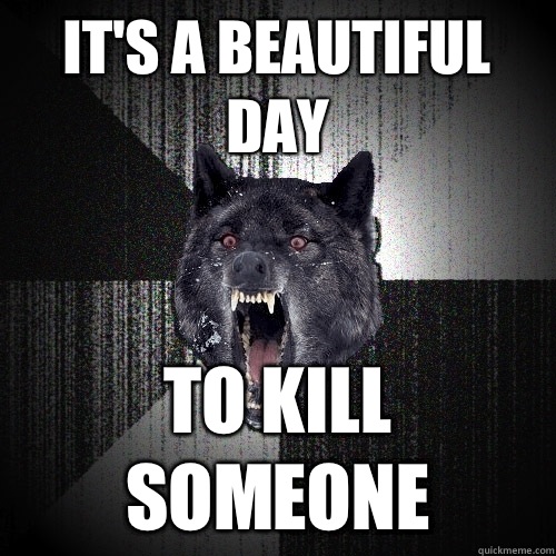 It's a beautiful day To kill someone - It's a beautiful day To kill someone  Insanity Wolf