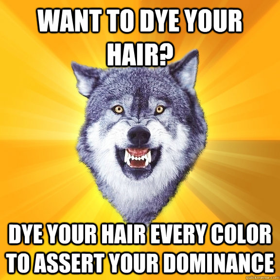 want to dye your hair? dye your hair every color to assert your dominance - want to dye your hair? dye your hair every color to assert your dominance  Courage Wolf