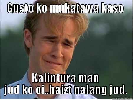 GUSTO KO MUKATAWA KASO KALINTURA MAN JUD KO OI..HAIZT NALANG JUD. 1990s Problems