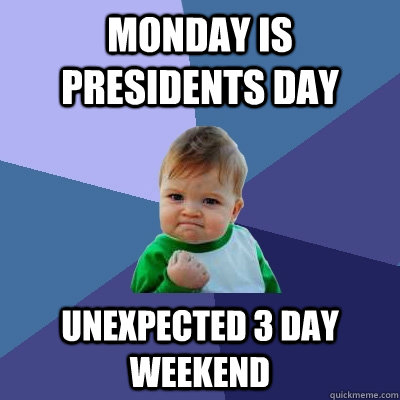 Monday is Presidents Day Unexpected 3 day weekend - Monday is Presidents Day Unexpected 3 day weekend  Success Kid