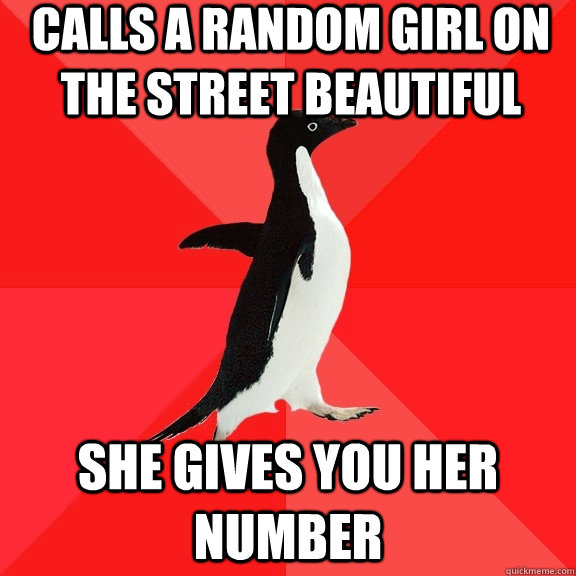 calls a random girl on the street beautiful she gives you her number  Socially Awesome Penguin