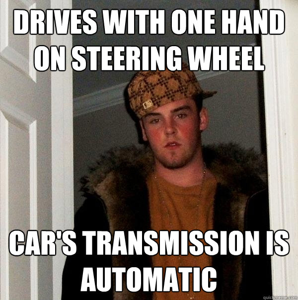 Drives with one hand on steering wheel Car's transmission is automatic - Drives with one hand on steering wheel Car's transmission is automatic  Scumbag Steve