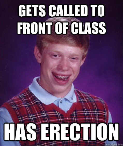 gets called to front of class has erection  Bad Luck Brian