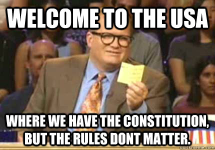 Welcome to the USA Where we have the constitution, but the rules dont matter.  Whose Line