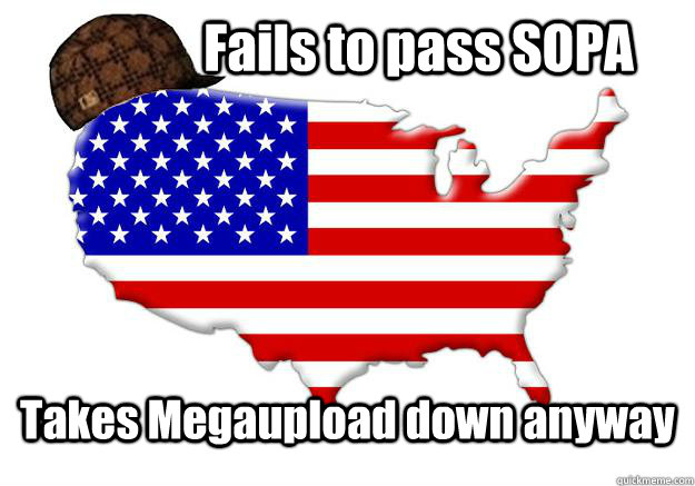 Fails to pass SOPA Takes Megaupload down anyway  Scumbag america