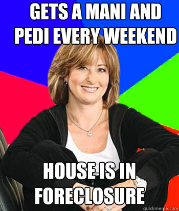 gets a mani and pedi every weekend house is in foreclosure - gets a mani and pedi every weekend house is in foreclosure  Sheltering Suburban Mom