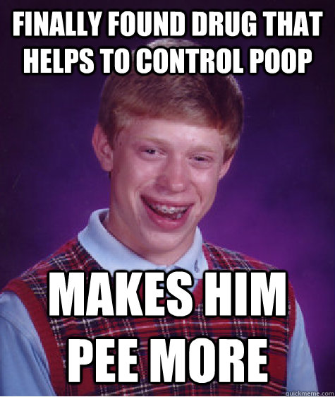 finally found drug that helps to control poop makes him pee more  Bad Luck Brian