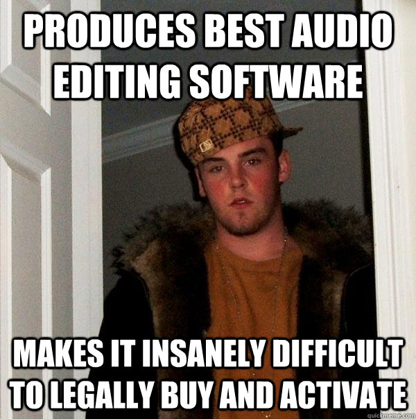 Produces Best Audio Editing Software Makes it insanely difficult to legally buy and activate  Scumbag Steve