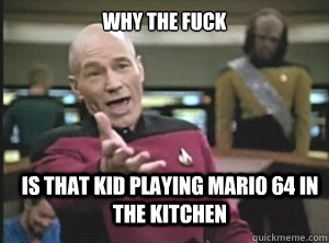 why the fuck is that kid playing mario 64 in the kitchen - why the fuck is that kid playing mario 64 in the kitchen  Annoyed Picard