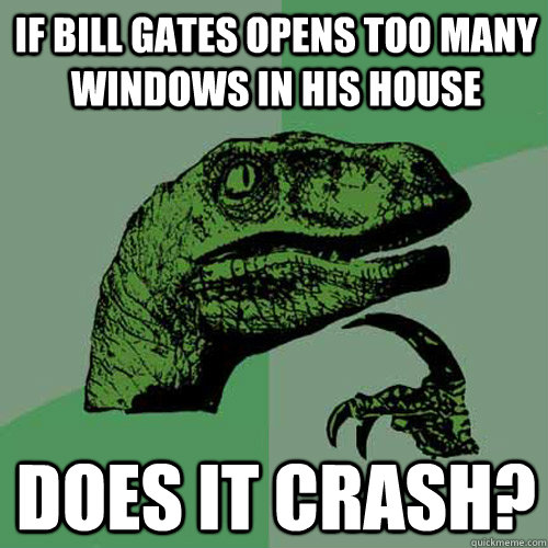 If Bill Gates opens too many windows in his house Does it crash?  Philosoraptor