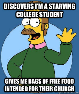 Discovers I'm a starving college student Gives me bags of free food intended for their church - Discovers I'm a starving college student Gives me bags of free food intended for their church  Nice Neighbor Ned