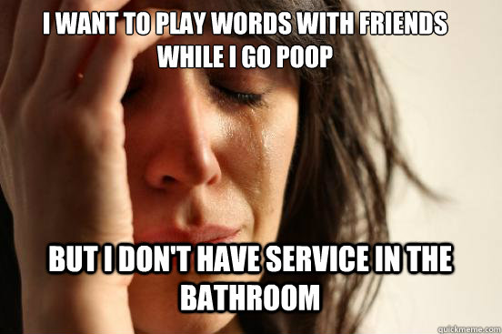 I want to play Words with Friends 
while i go Poop But I don't have service in the bathroom Caption 3 goes here - I want to play Words with Friends 
while i go Poop But I don't have service in the bathroom Caption 3 goes here  First World Problems