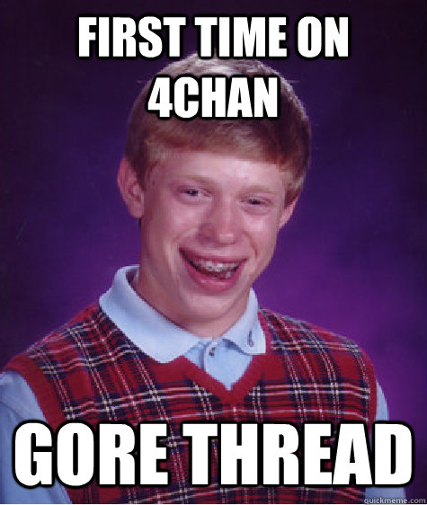 First time on 4chan Gore thread - First time on 4chan Gore thread  Bad Luck Brian