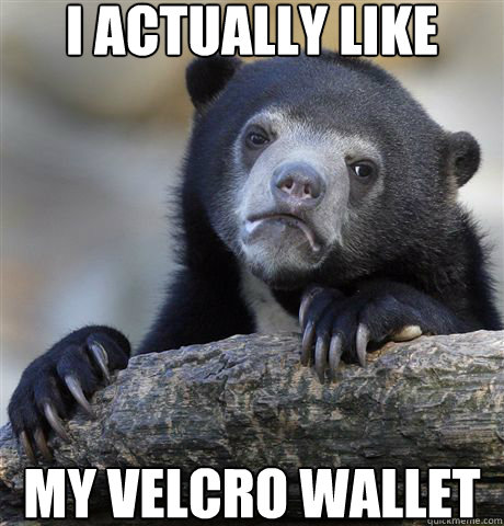 I actually like my velcro wallet  Confession Bear