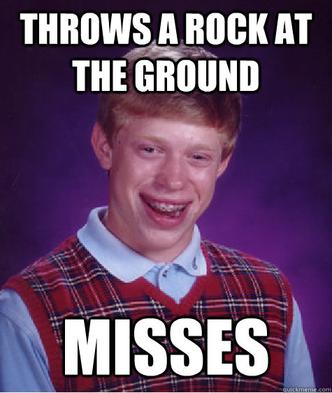 throws a rock at the ground misses  Bad Luck Brian