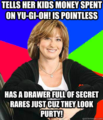 Tells her kids money spent on yu-gi-oh! is pointless  has a drawer full of secret  rares just cuz they look purty! - Tells her kids money spent on yu-gi-oh! is pointless  has a drawer full of secret  rares just cuz they look purty!  Sheltering Suburban Mom