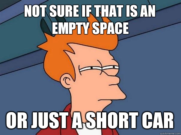 Not sure if that is an empty space Or just a short car - Not sure if that is an empty space Or just a short car  Futurama Fry