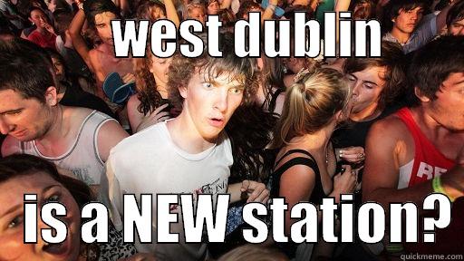            WEST DUBLIN            IS A NEW STATION? Sudden Clarity Clarence